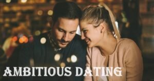 Ambitious Dating: Navigating Love with Drive and Determination